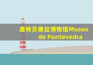 庞特贝德拉博物馆Museo de Pontevedra